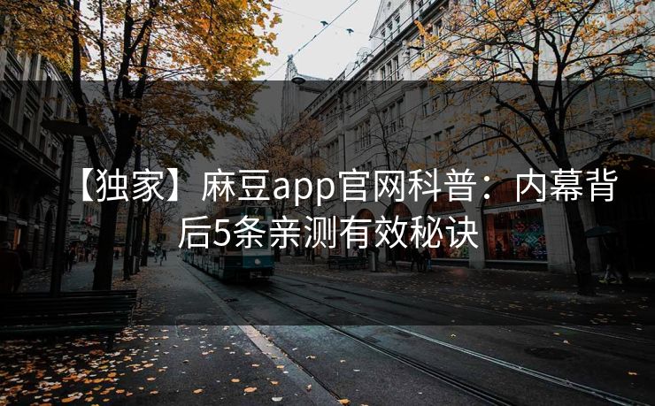 【独家】麻豆app官网科普：内幕背后5条亲测有效秘诀