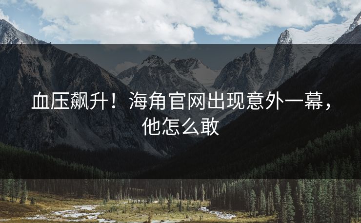 血压飙升！海角官网出现意外一幕，他怎么敢
