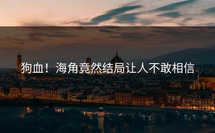 狗血！海角竟然结局让人不敢相信