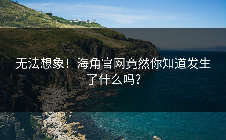 无法想象！海角官网竟然你知道发生了什么吗？