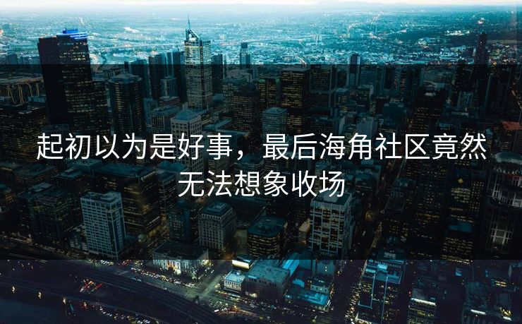 起初以为是好事,最后海角社区竟然无法想象收场