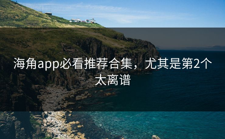 海角app必看推荐合集，尤其是第2个太离谱