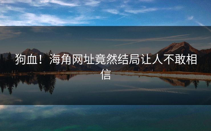 狗血！海角网址竟然结局让人不敢相信