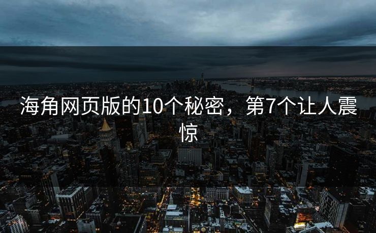 海角网页版的10个秘密，第7个让人震惊
