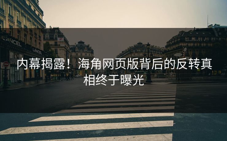 内幕揭露！海角网页版背后的反转真相终于曝光