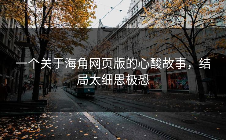 一个关于海角网页版的心酸故事，结局太细思极恐