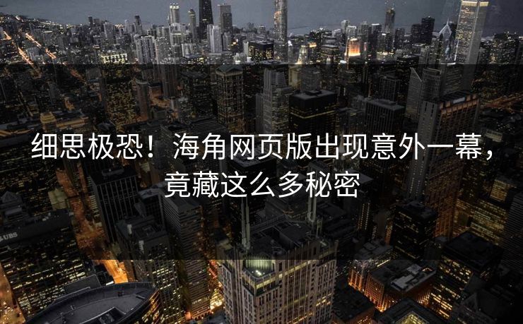 细思极恐！海角网页版出现意外一幕，竟藏这么多秘密
