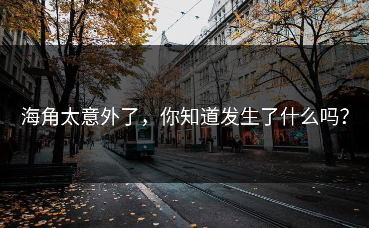海角太意外了，你知道发生了什么吗？