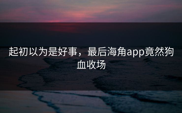 起初以为是好事，最后海角app竟然狗血收场