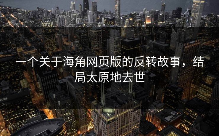 一个关于海角网页版的反转故事，结局太原地去世