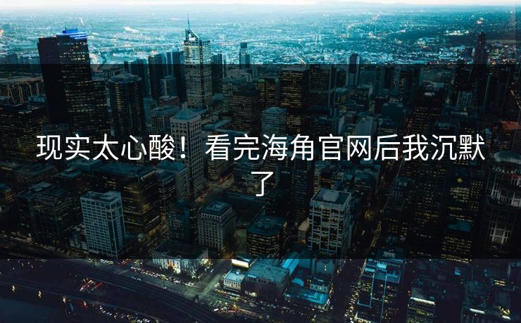 现实太心酸！看完海角官网后我沉默了