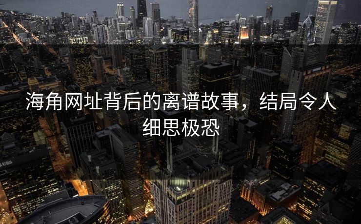 海角网址背后的离谱故事，结局令人细思极恐