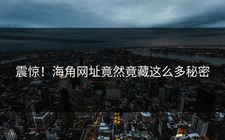 震惊！海角网址竟然竟藏这么多秘密