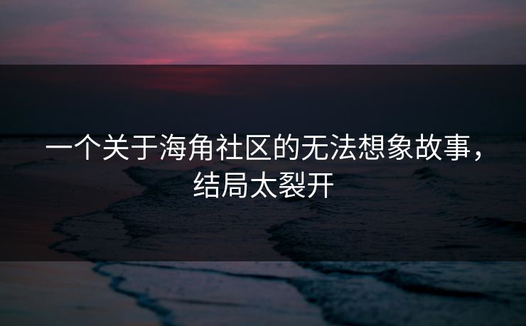一个关于海角社区的无法想象故事，结局太裂开