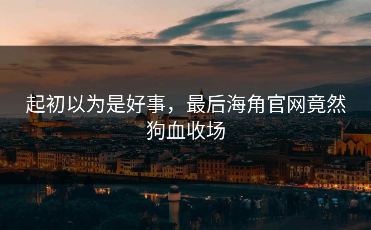 起初以为是好事，最后海角官网竟然狗血收场