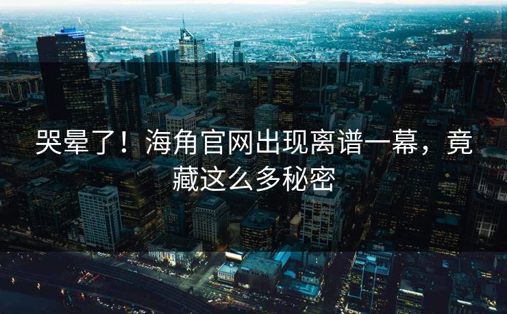 哭晕了！海角官网出现离谱一幕，竟藏这么多秘密