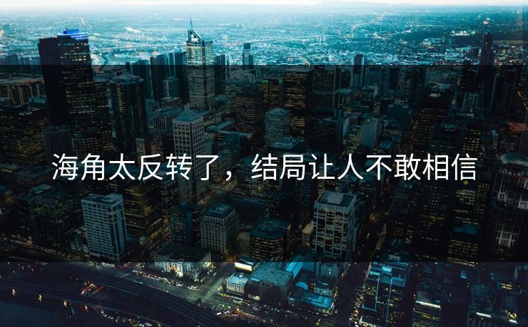海角太反转了，结局让人不敢相信