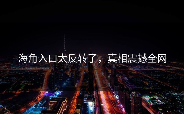 海角入口太反转了，真相震撼全网