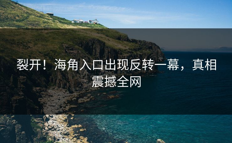 裂开！海角入口出现反转一幕，真相震撼全网