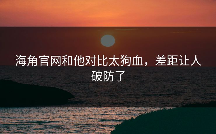 海角官网和他对比太狗血，差距让人破防了