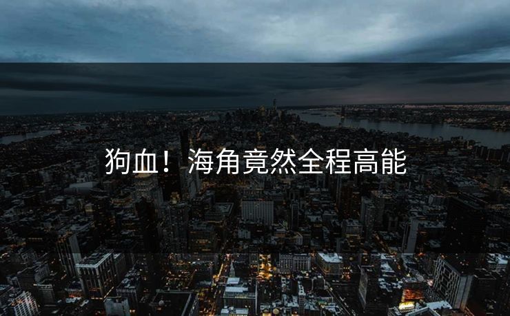 狗血！海角竟然全程高能