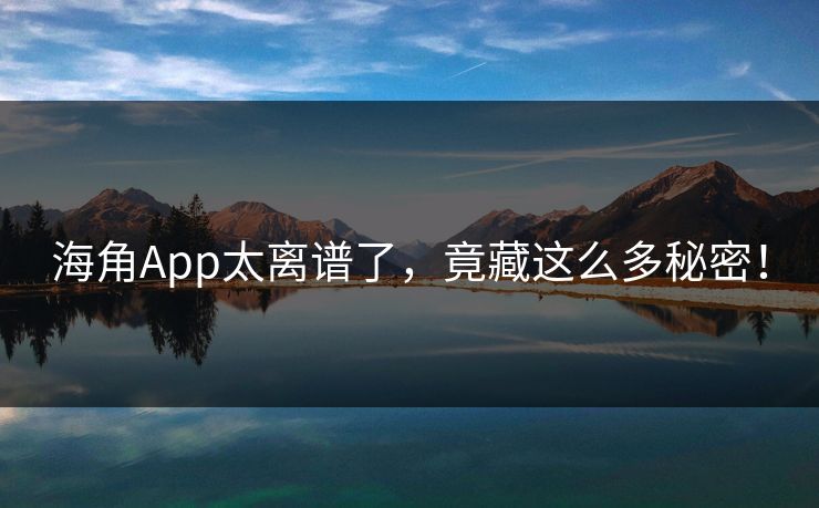 海角App太离谱了，竟藏这么多秘密！
