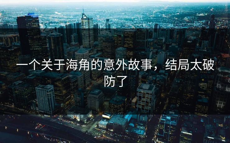 一个关于海角的意外故事，结局太破防了