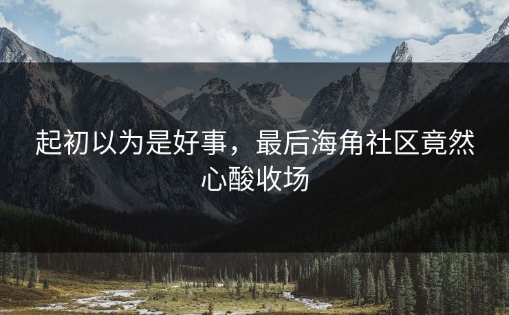 起初以为是好事，最后海角社区竟然心酸收场