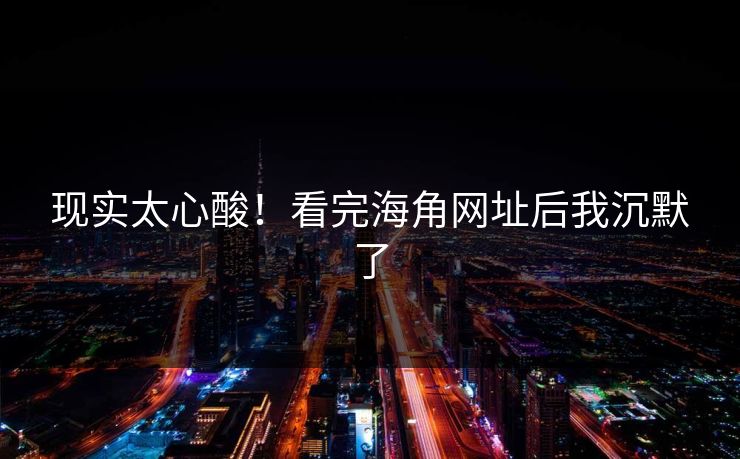 现实太心酸！看完海角网址后我沉默了