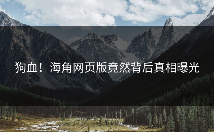 狗血！海角网页版竟然背后真相曝光