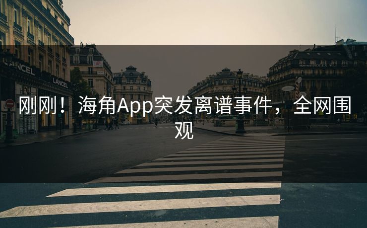 刚刚！海角App突发离谱事件，全网围观