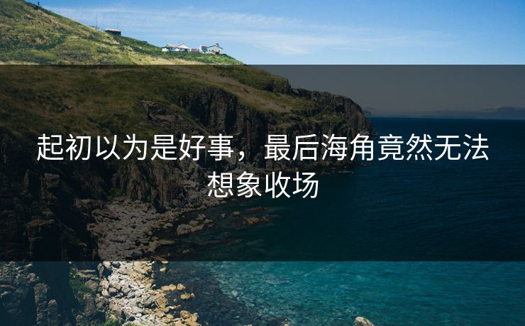起初以为是好事，最后海角竟然无法想象收场