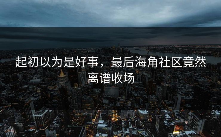 起初以为是好事，最后海角社区竟然离谱收场
