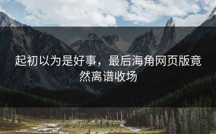 起初以为是好事，最后海角网页版竟然离谱收场