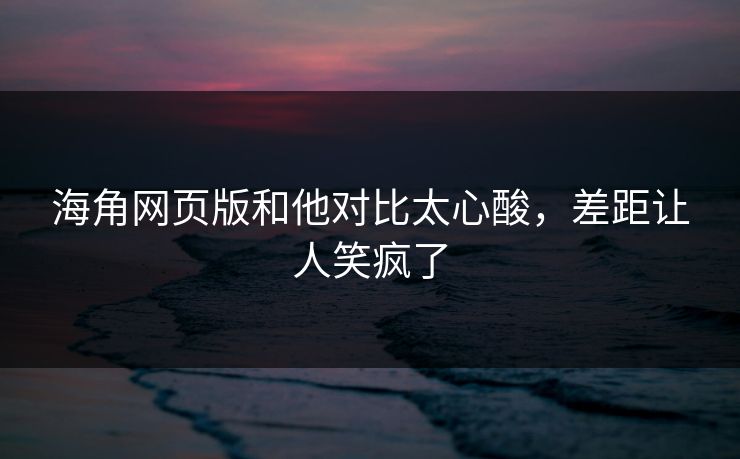 海角网页版和他对比太心酸，差距让人笑疯了