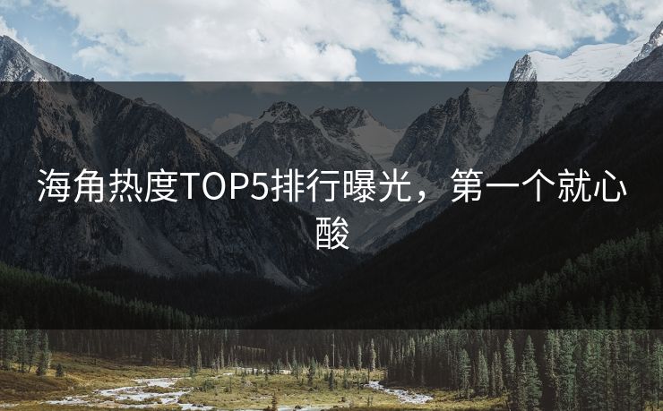 海角热度TOP5排行曝光，第一个就心酸