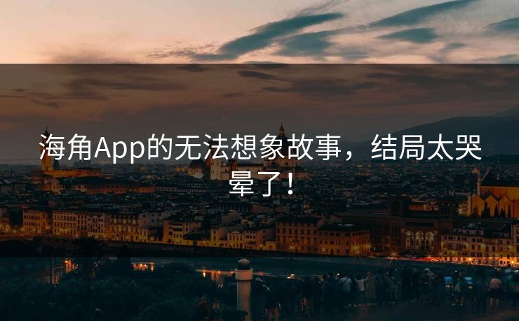 海角App的无法想象故事，结局太哭晕了！