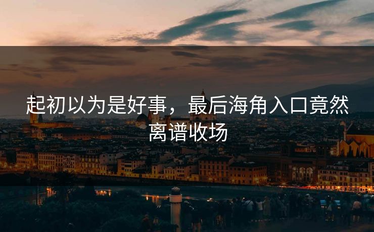 起初以为是好事,最后海角入口竟然离谱收场