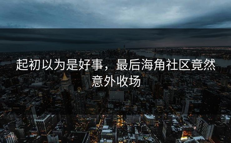 起初以为是好事，最后海角社区竟然意外收场