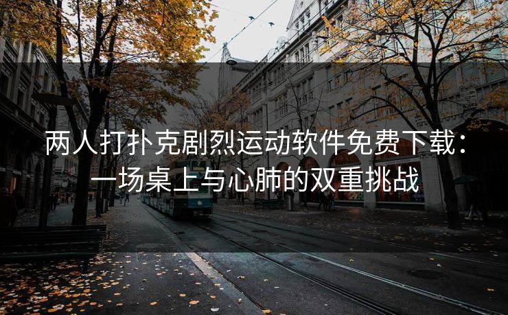 两人打扑克剧烈运动软件免费下载：一场桌上与心肺的双重挑战