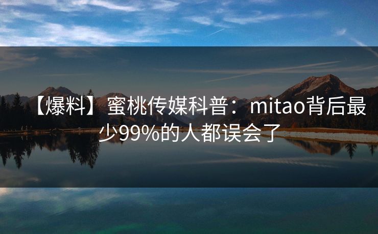 【爆料】蜜桃传媒科普：mitao背后最少99%的人都误会了