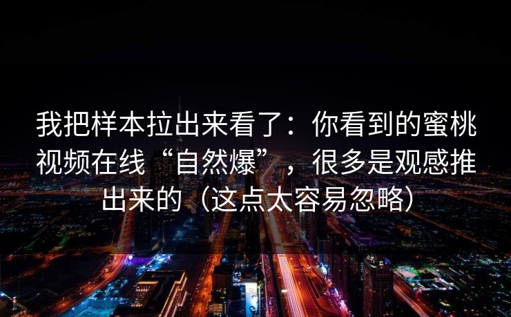 我把样本拉出来看了：你看到的蜜桃视频在线“自然爆”，很多是观感推出来的（这点太容易忽略）